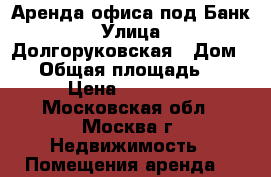 Аренда офиса под Банк › Улица ­ Долгоруковская › Дом ­ 9 › Общая площадь ­ 3 188 › Цена ­ 7 970 000 - Московская обл., Москва г. Недвижимость » Помещения аренда   